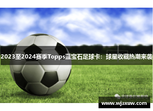 2023至2024赛季Topps蓝宝石足球卡：球星收藏热潮来袭