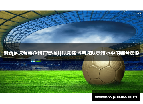 创新足球赛事企划方案提升观众体验与球队竞技水平的综合策略